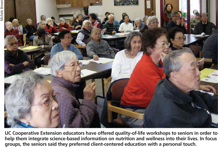 UC Cooperative Extension educators have offered quality-of-life workshops to seniors in order to help them integrate science-based information on nutrition and wellness into their lives. In focus groups, the seniors said they preferred client-centered education with a personal touch.