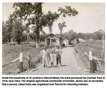 Under the leadership of UC professor Elwood Mead, the state purchased the Durham Tract in 1918, near Chico. The utopian agricultural community of Durham, above, was so successful that a second, called Delhi, was organized near Turlock for returning veterans.